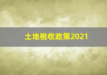 土地税收政策2021