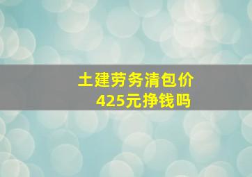 土建劳务清包价425元挣钱吗