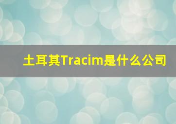 土耳其Tracim是什么公司