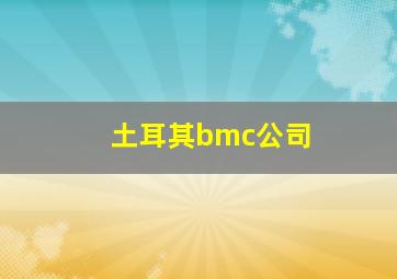 土耳其bmc公司