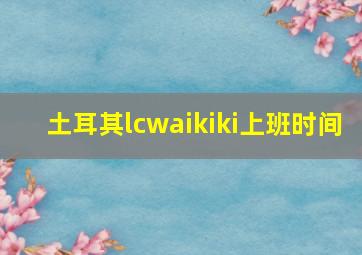 土耳其lcwaikiki上班时间