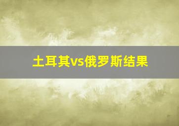 土耳其vs俄罗斯结果