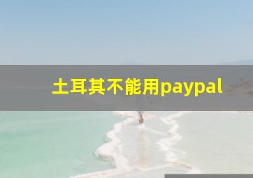 土耳其不能用paypal