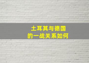 土耳其与德国的一战关系如何