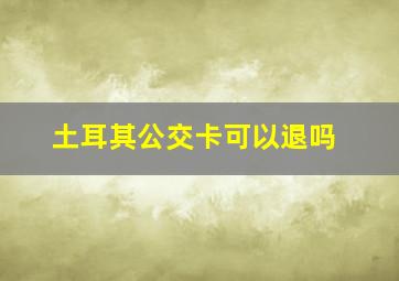 土耳其公交卡可以退吗