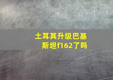 土耳其升级巴基斯坦f162了吗