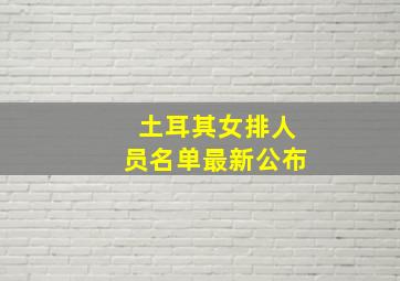 土耳其女排人员名单最新公布