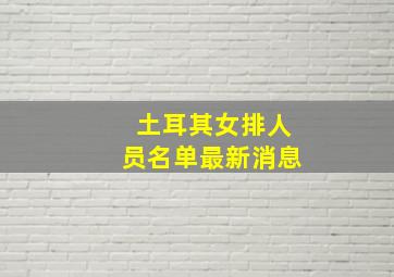 土耳其女排人员名单最新消息