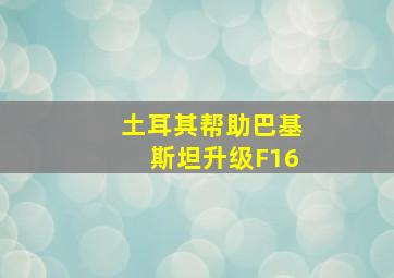 土耳其帮助巴基斯坦升级F16