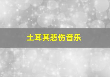 土耳其悲伤音乐