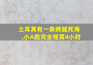 土耳其有一条跨越死海,小A跑完全程需4小时