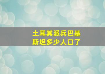 土耳其派兵巴基斯坦多少人口了