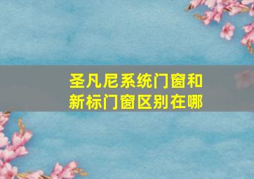 圣凡尼系统门窗和新标门窗区别在哪