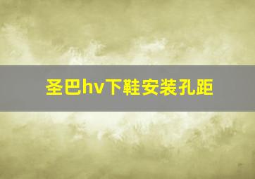 圣巴hv下鞋安装孔距