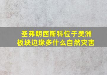 圣弗朗西斯科位于美洲板块边缘多什么自然灾害