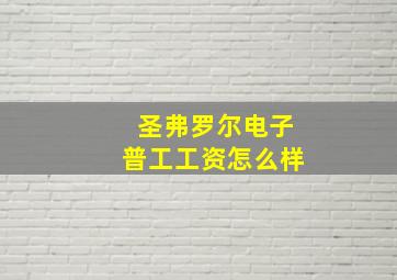 圣弗罗尔电子普工工资怎么样