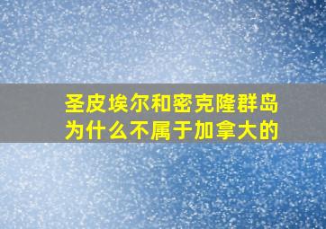 圣皮埃尔和密克隆群岛为什么不属于加拿大的