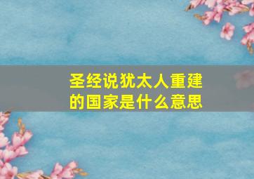 圣经说犹太人重建的国家是什么意思