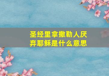 圣经里拿撒勒人厌弃耶稣是什么意思