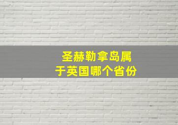 圣赫勒拿岛属于英国哪个省份