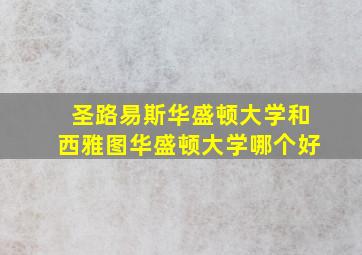 圣路易斯华盛顿大学和西雅图华盛顿大学哪个好