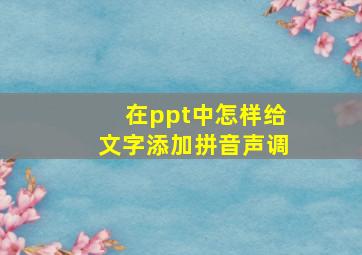 在ppt中怎样给文字添加拼音声调