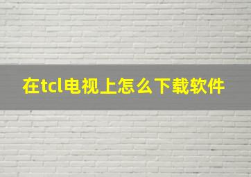 在tcl电视上怎么下载软件