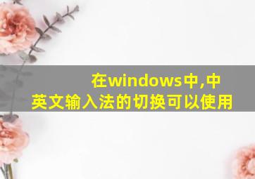 在windows中,中英文输入法的切换可以使用