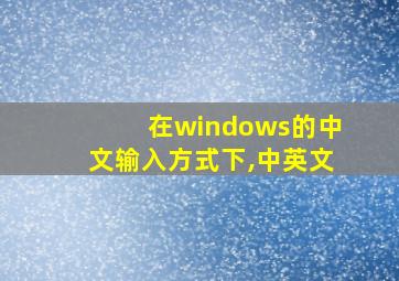 在windows的中文输入方式下,中英文