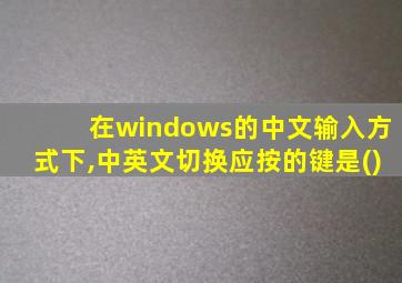 在windows的中文输入方式下,中英文切换应按的键是()