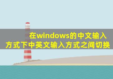 在windows的中文输入方式下中英文输入方式之间切换