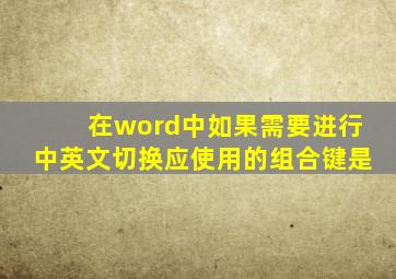 在word中如果需要进行中英文切换应使用的组合键是