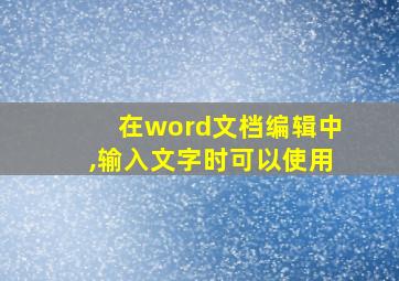 在word文档编辑中,输入文字时可以使用