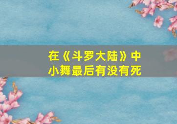 在《斗罗大陆》中小舞最后有没有死