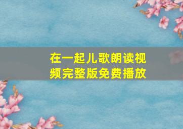 在一起儿歌朗读视频完整版免费播放