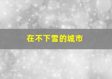 在不下雪的城市