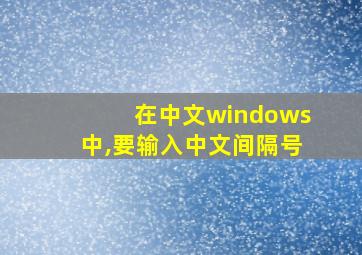 在中文windows中,要输入中文间隔号