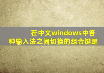 在中文windows中各种输入法之间切换的组合键是