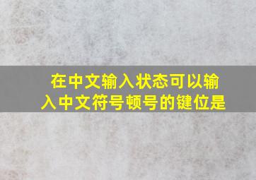 在中文输入状态可以输入中文符号顿号的键位是