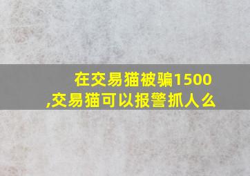 在交易猫被骗1500,交易猫可以报警抓人么