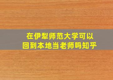 在伊犁师范大学可以回到本地当老师吗知乎