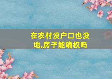 在农村没户口也没地,房子能确权吗