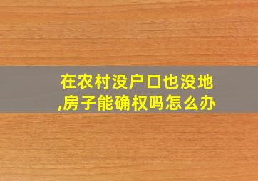 在农村没户口也没地,房子能确权吗怎么办