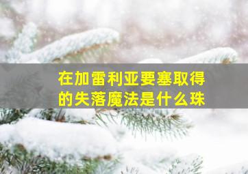 在加雷利亚要塞取得的失落魔法是什么珠