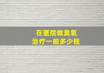 在医院做臭氧治疗一般多少钱