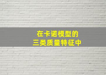 在卡诺模型的三类质量特征中