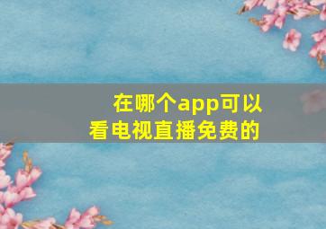 在哪个app可以看电视直播免费的