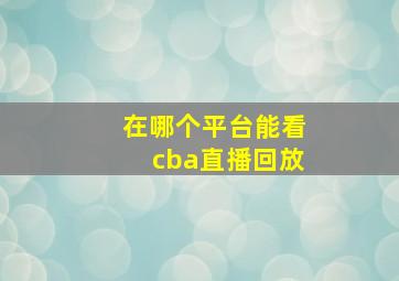 在哪个平台能看cba直播回放