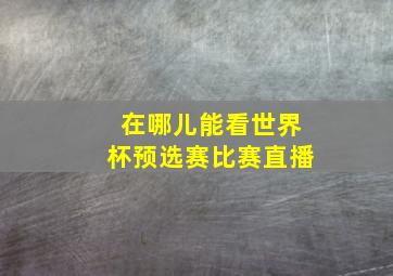 在哪儿能看世界杯预选赛比赛直播