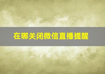 在哪关闭微信直播提醒